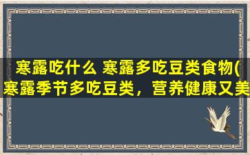 寒露吃什么 寒露多吃豆类食物(寒露季节多吃豆类，营养健康又美味！)